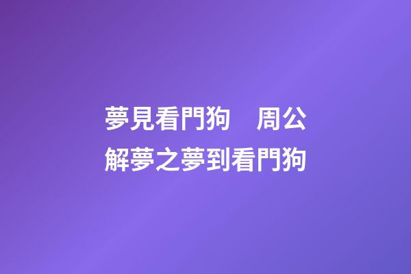 夢見看門狗　周公解夢之夢到看門狗